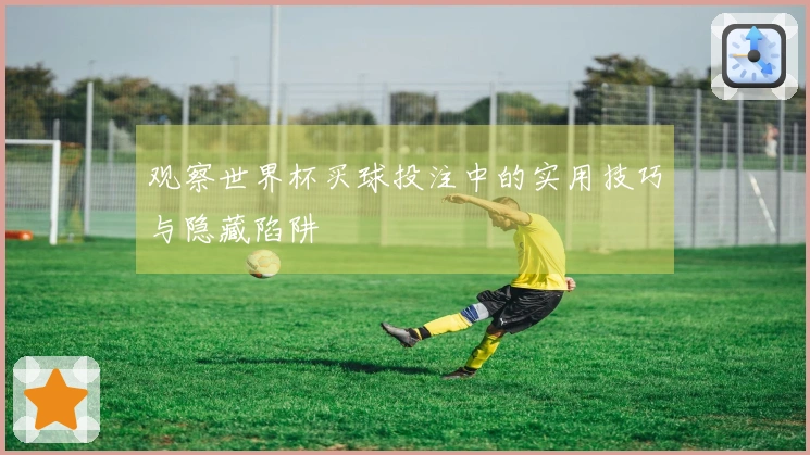 观察世界杯买球投注中的实用技巧与隐藏陷阱
