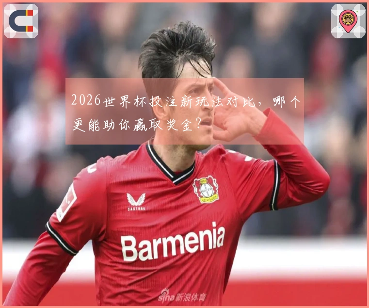 2026世界杯投注新玩法对比，哪个更能助你赢取奖金？