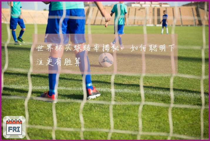 世界杯买球赔率揭秘，如何聪明下注更有胜算