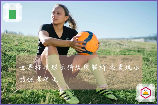 世界杯滚球竞猜规则解析 各类玩法的优劣对比