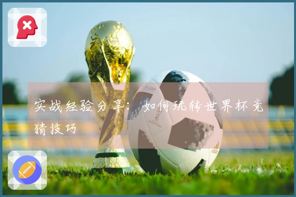 实战经验分享：如何玩转世界杯竞猜技巧