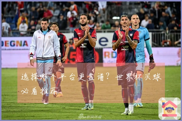 选择哪个平台更靠谱？世界杯买球必看推荐