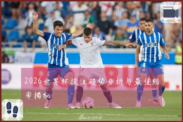 2026世界杯投注趋势分析与最佳赔率揭秘