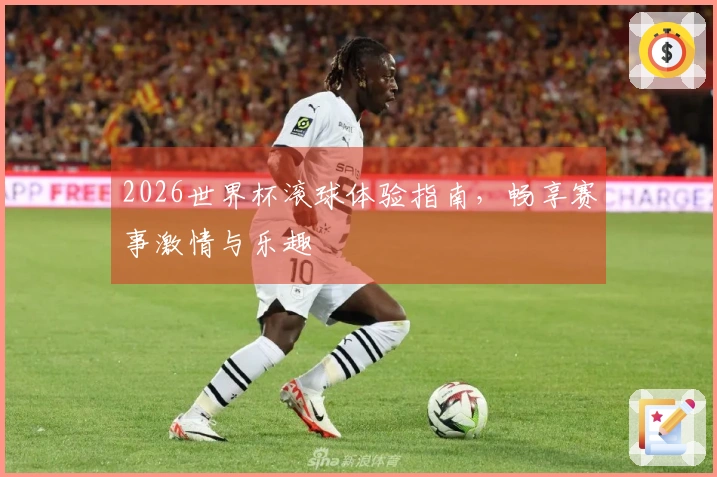 2026世界杯滚球体验指南，畅享赛事激情与乐趣
