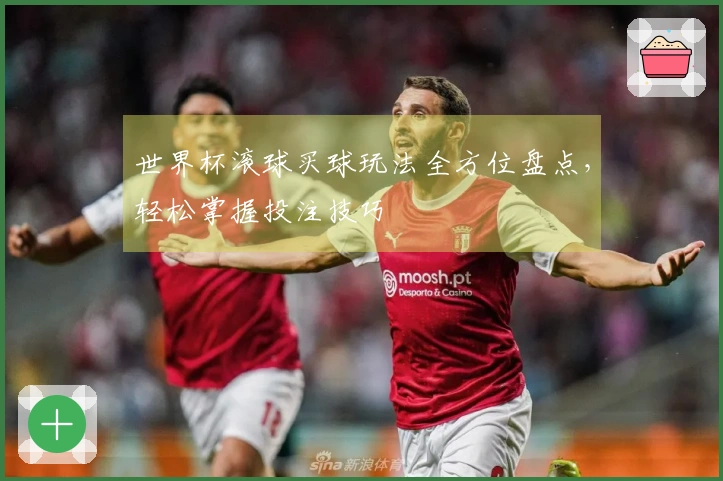 世界杯滚球买球玩法全方位盘点，轻松掌握投注技巧