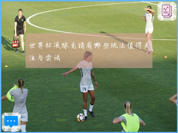 世界杯滚球竞猜有哪些玩法值得关注与尝试