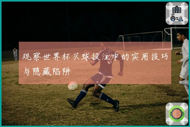 观察世界杯买球投注中的实用技巧与隐藏陷阱