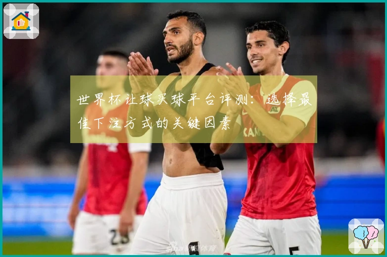 世界杯让球买球平台评测：选择最佳下注方式的关键因素