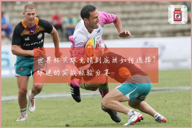 世界杯买球竞猜到底该如何选择？球迷的实战经验分享