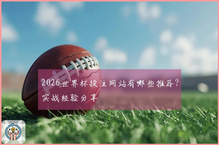 2026世界杯投注网站有哪些推荐？实战经验分享