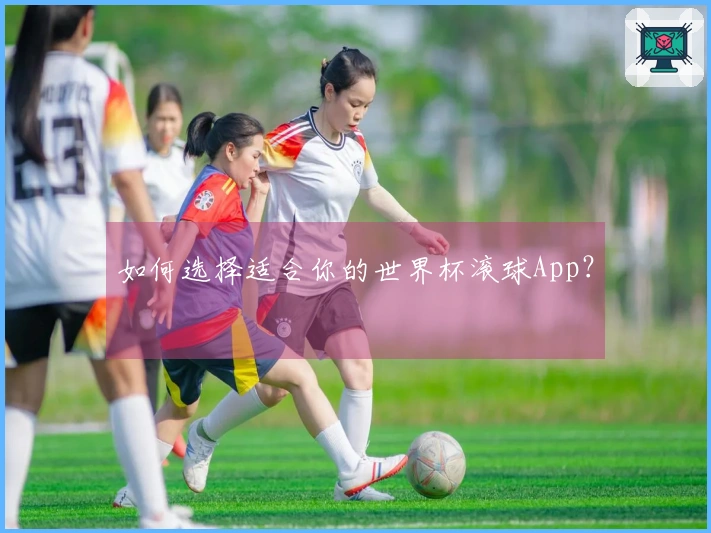 如何选择适合你的世界杯滚球App？