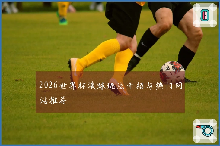 2026世界杯滚球玩法介绍与热门网站推荐