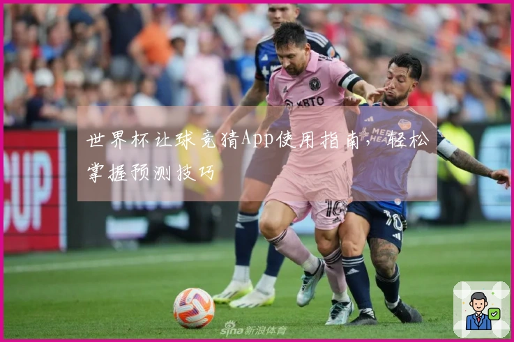 世界杯让球竞猜App使用指南，轻松掌握预测技巧