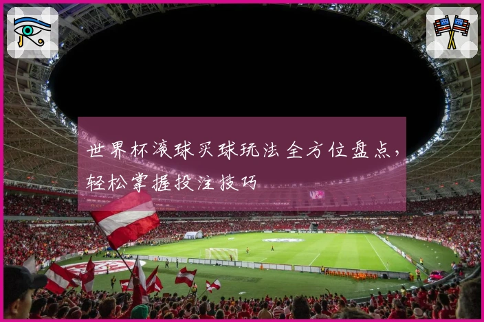 世界杯滚球买球玩法全方位盘点，轻松掌握投注技巧