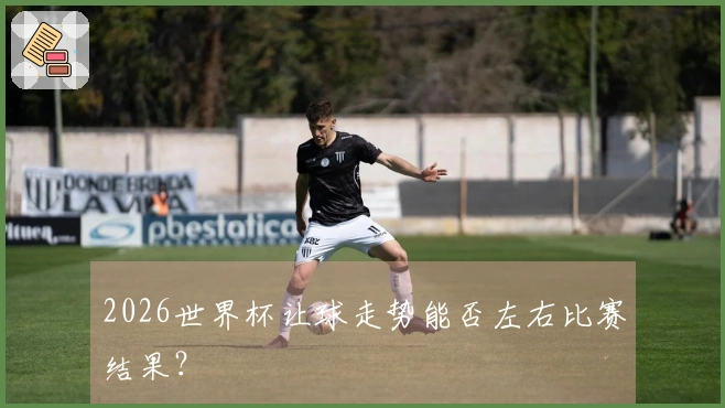 2026世界杯让球走势能否左右比赛结果？