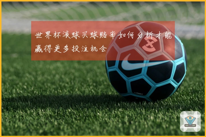 世界杯滚球买球赔率如何分析才能赢得更多投注机会