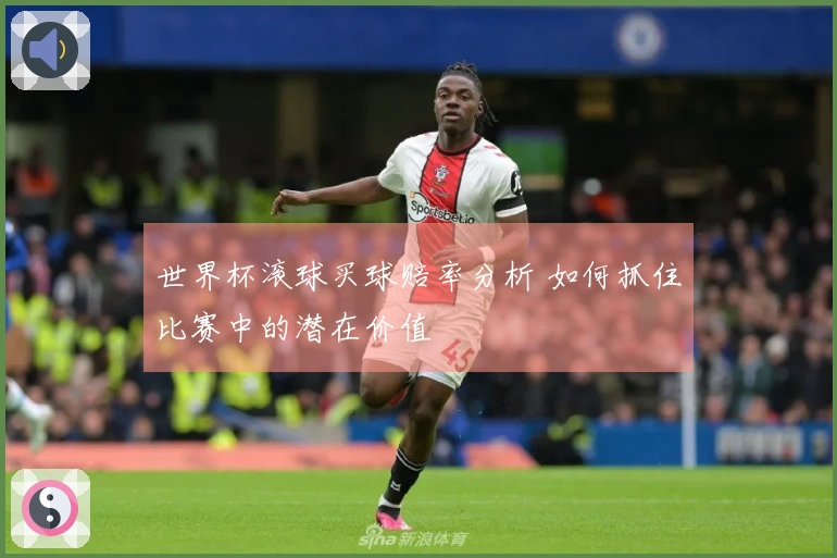 世界杯滚球买球赔率分析 如何抓住比赛中的潜在价值
